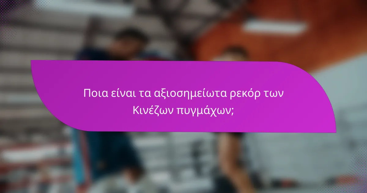 Ποια είναι τα αξιοσημείωτα ρεκόρ των Κινέζων πυγμάχων;