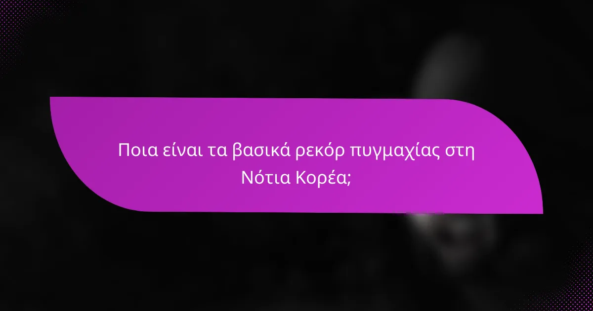 Ποια είναι τα βασικά ρεκόρ πυγμαχίας στη Νότια Κορέα;