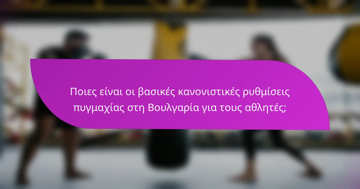 Ποιες είναι οι βασικές κανονιστικές ρυθμίσεις πυγμαχίας στη Βουλγαρία για τους αθλητές;