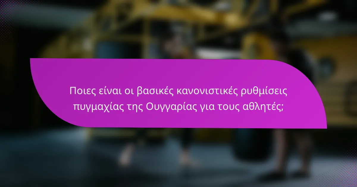 Ποιες είναι οι βασικές κανονιστικές ρυθμίσεις πυγμαχίας της Ουγγαρίας για τους αθλητές;