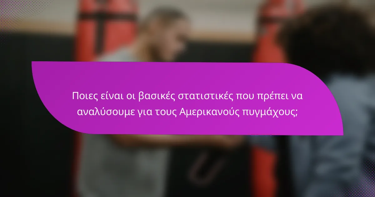 Ποιες είναι οι βασικές στατιστικές που πρέπει να αναλύσουμε για τους Αμερικανούς πυγμάχους;
