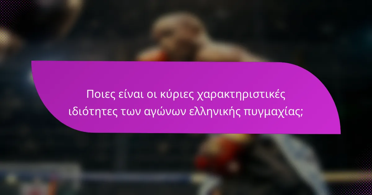 Ποιες είναι οι κύριες χαρακτηριστικές ιδιότητες των αγώνων ελληνικής πυγμαχίας;