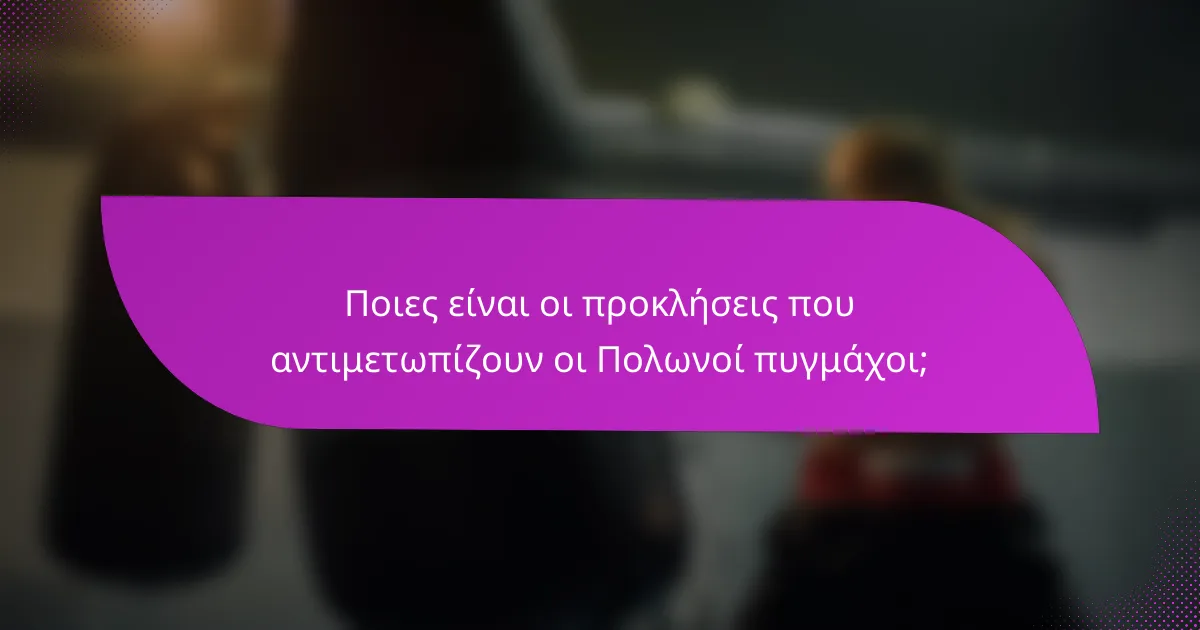 Ποιες είναι οι προκλήσεις που αντιμετωπίζουν οι Πολωνοί πυγμάχοι;