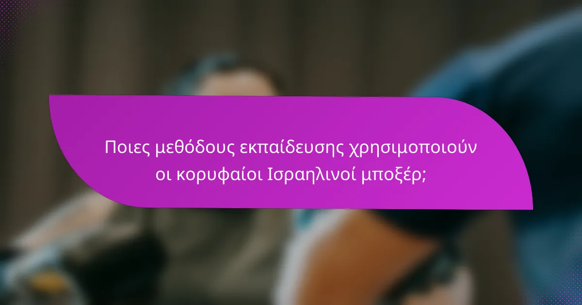 Ποιες μεθόδους εκπαίδευσης χρησιμοποιούν οι κορυφαίοι Ισραηλινοί μποξέρ;