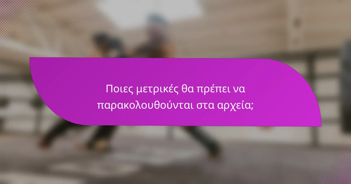 Ποιες μετρικές θα πρέπει να παρακολουθούνται στα αρχεία;