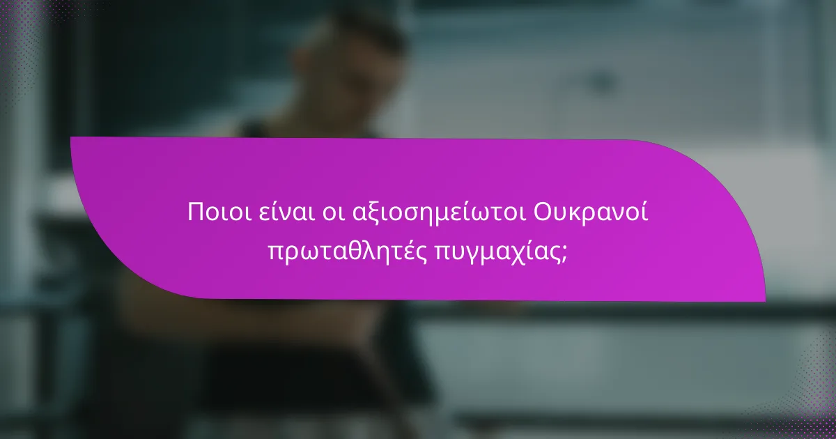 Ποιοι είναι οι αξιοσημείωτοι Ουκρανοί πρωταθλητές πυγμαχίας;