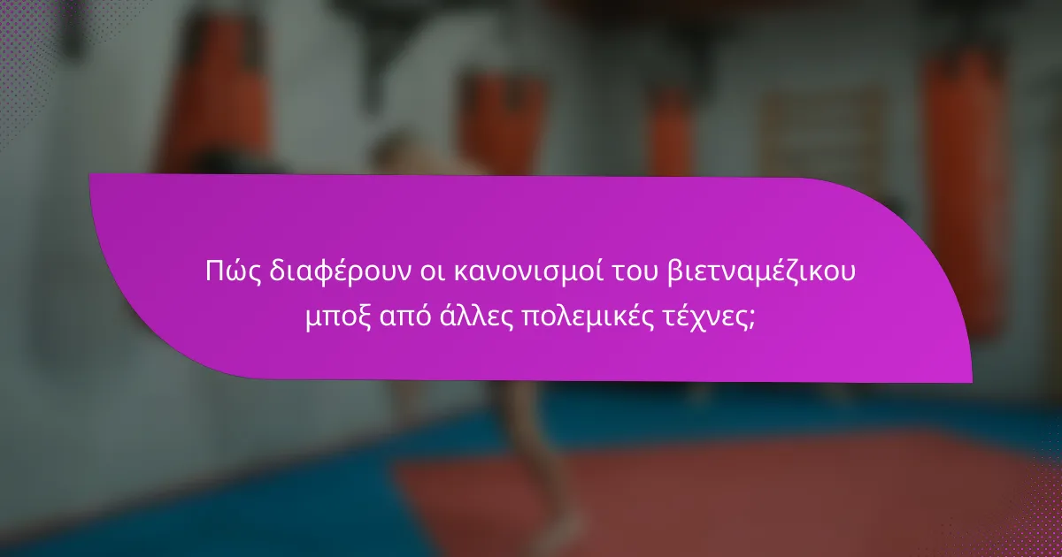 Πώς διαφέρουν οι κανονισμοί του βιετναμέζικου μποξ από άλλες πολεμικές τέχνες;