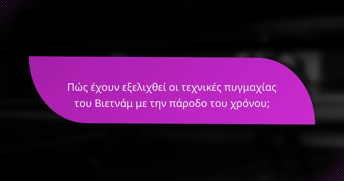 Πώς έχουν εξελιχθεί οι τεχνικές πυγμαχίας του Βιετνάμ με την πάροδο του χρόνου;