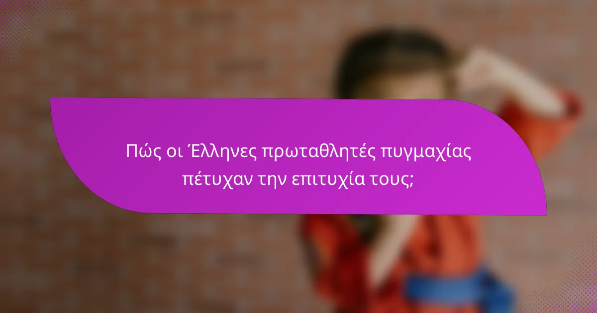 Πώς οι Έλληνες πρωταθλητές πυγμαχίας πέτυχαν την επιτυχία τους;